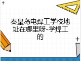秦皇岛电焊工学校地址在哪里呀-学焊工的