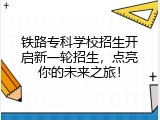 铁路专科学校招生开启新一轮招生，点亮你的未来之旅！
