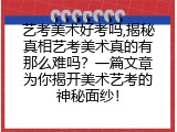 艺考美术好考吗,揭秘真相艺考美术真的有那么难吗？一篇文章为你揭开美术艺考的神秘面纱！