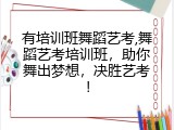 有培训班舞蹈艺考,舞蹈艺考培训班，助你舞出梦想，决胜艺考！