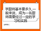 学厨师基本要多久,一般来说，成为一名厨师需要经过一定的学习和实践
