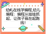 幼儿在线学编程,幼儿编程：编程从娃娃抓起，让孩子赢在起跑线！