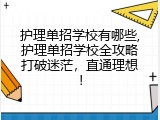 护理单招学校有哪些,护理单招学校全攻略打破迷茫，直通理想！