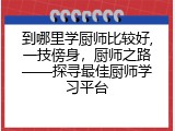 到哪里学厨师比较好,一技傍身，厨师之路——探寻最佳厨师学习平台
