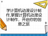 学计算机动漫设计制作,掌握计算机动漫设计制作，开启你的创意之旅