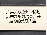广东艺华旅游学校培养未来旅游精英，开启你的美好人生！