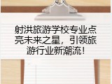 射洪旅游学校专业点亮未来之星，引领旅游行业新潮流！