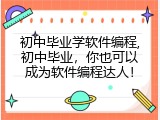 初中毕业学软件编程,初中毕业，你也可以成为软件编程达人！