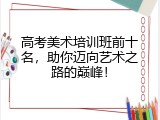 高考美术培训班前十名，助你迈向艺术之路的巅峰！