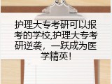 护理大专考研可以报考的学校,护理大专考研逆袭，一跃成为医学精英！