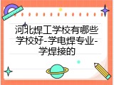 河北焊工学校有哪些学校好-学电焊专业-学焊接的