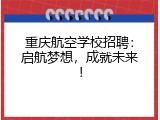 重庆航空学校招聘：启航梦想，成就未来！