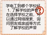 学电工到哪个学校好,1. 了解学校的声誉：在选择学校之前，可以通过网络搜索、询问朋友或亲戚等方式了解学校的声誉