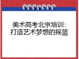 美术高考北京培训：打造艺术梦想的摇篮