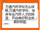 万通汽修学校怎么样啊,万通汽修学校：培养专业汽修人才的摇篮，开启美好职业前景的钥匙