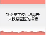 铁路局学校：培养未来铁路巨匠的摇篮