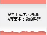 高考上海美术培训：培养艺术才能的摇篮