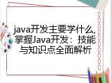 java开发主要学什么,掌握Java开发：技能与知识点全面解析