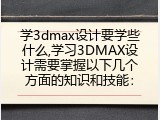 学3dmax设计要学些什么,学习3DMAX设计需要掌握以下几个方面的知识和技能：