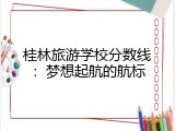 桂林旅游学校分数线：梦想起航的航标