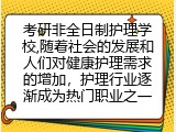 考研非全日制护理学校,随着社会的发展和人们对健康护理需求的增加，护理行业逐渐成为热门职业之一