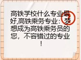 高铁学校什么专业最好,高铁乘务专业：梦想成为高铁乘务员的您，不容错过的专业！