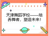 天津舞蹈学校——培养舞者，塑造未来！