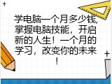 学电脑一个月多少钱,掌握电脑技能，开启新的人生！一个月的学习，改变你的未来！