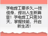 学电焊工要多久,一技傍身，焊出人生新篇章！学电焊工只需30天，掌握技能，开启新生活！