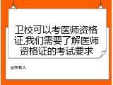 卫校可以考医师资格证,我们需要了解医师资格证的考试要求