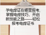 学电焊证在哪里报考,掌握电焊技巧，开启新技能之路——轻松报考电焊证书