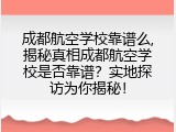 成都航空学校靠谱么,揭秘真相成都航空学校是否靠谱？实地探访为你揭秘！