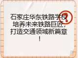 石家庄华东铁路学校培养未来铁路巨匠，打造交通领域新篇章！