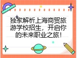 独家解析上海商贸旅游学校招生，开启你的未来职业之旅！