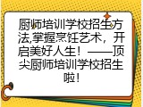 厨师培训学校招生方法,掌握烹饪艺术，开启美好人生！——顶尖厨师培训学校招生啦！
