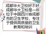 成都华大卫校好不好,成都华大卫校是一所位于中国四川省成都市的卫生学校，专注于提供高质量的卫生教育和培训