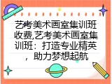 艺考美术画室集训班收费,艺考美术画室集训班：打造专业精英，助力梦想起航