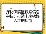 探秘伊滨区铁路信息学校：打造未来铁路人才的摇篮