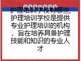 护理培训学校有哪些,护理培训学校是提供专业护理培训的机构，旨在培养具备护理技能和知识的专业人才