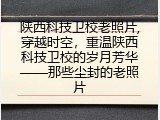 陕西科技卫校老照片,穿越时空，重温陕西科技卫校的岁月芳华——那些尘封的老照片