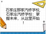 石家庄那家汽修学校,石家庄汽修学校：掌握未来，从这里开始！