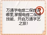 万通学电焊二保焊去哪里,掌握电焊二保焊技能，开启万通学艺之旅！