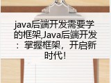java后端开发需要学的框架,Java后端开发：掌握框架，开启新时代！