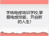 学烧电焊培训学校,掌握电焊技能，开启新的人生！