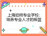 上海幼师专业学校：培养专业人才的摇篮