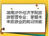 湖南涉外经济学院旅游管理专业：掌握未来旅游业的前沿技能