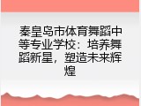 秦皇岛市体育舞蹈中等专业学校：培养舞蹈新星，塑造未来辉煌
