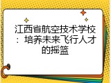 江西省航空技术学校：培养未来飞行人才的摇篮