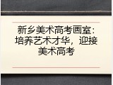 新乡美术高考画室：培养艺术才华，迎接美术高考