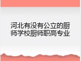 河北有没有公立的厨师学校厨师职高专业